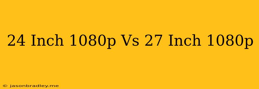 24 Inch 1080p Vs 27 Inch 1080p