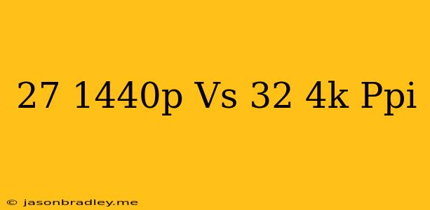 27 1440p Vs 32 4k Ppi