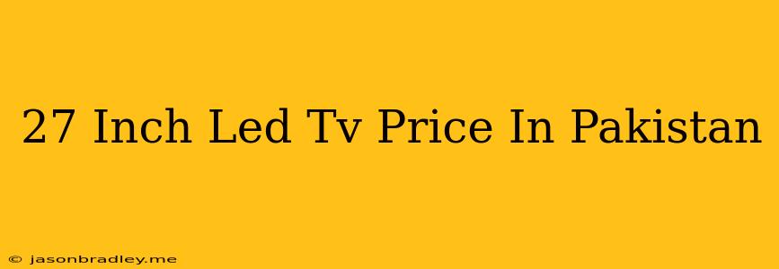 27 Inch Led Tv Price In Pakistan