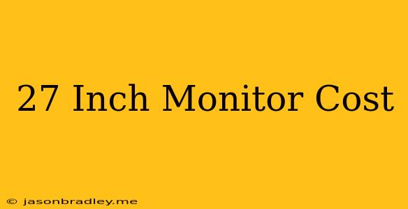 27 Inch Monitor Cost