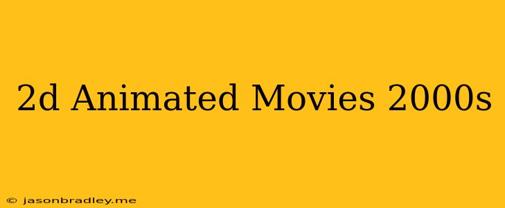 2d Animated Movies 2000s