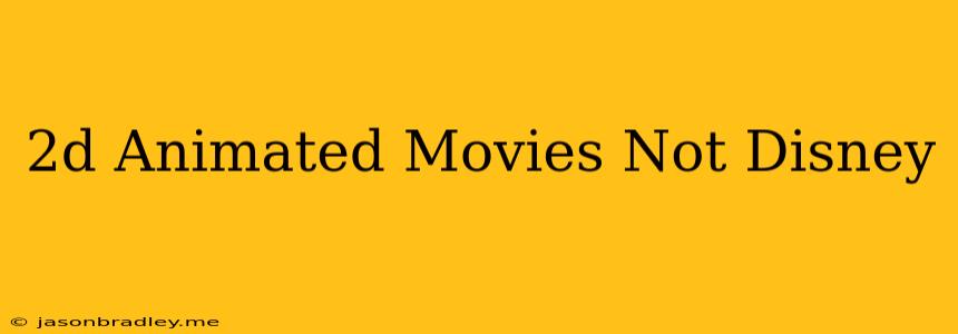 2d Animated Movies Not Disney