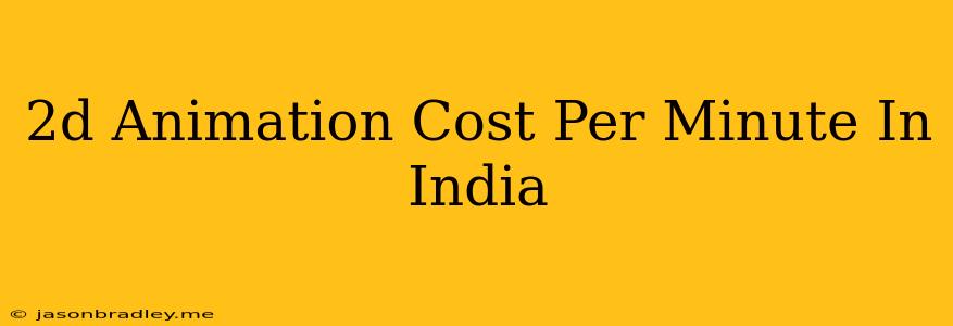 2d Animation Cost Per Minute In India