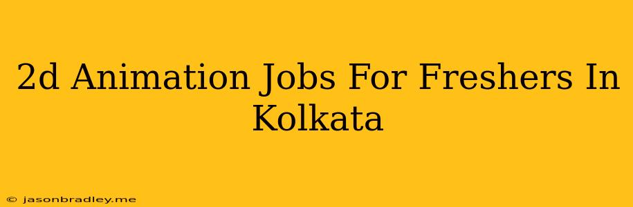 2d Animation Jobs For Freshers In Kolkata