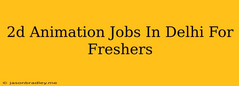 2d Animation Jobs In Delhi For Freshers