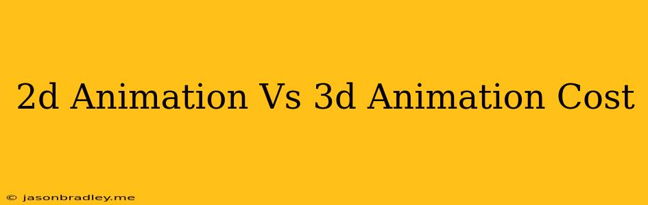 2d Animation Vs 3d Animation Cost