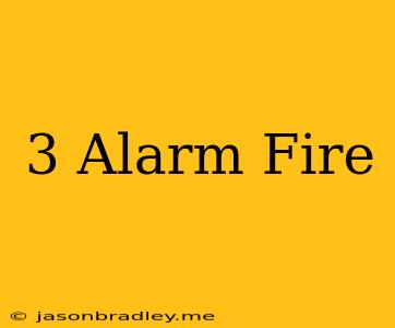 3 Alarm Fire