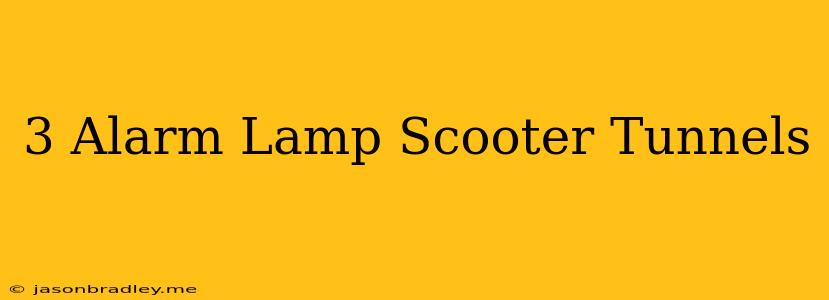 3 Alarm Lamp Scooter Tunnels