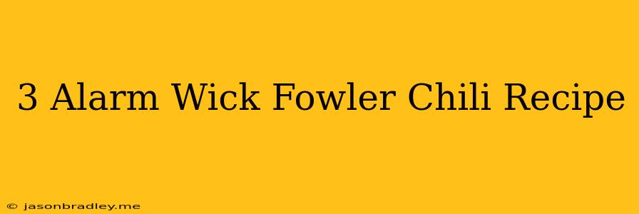 3 Alarm Wick Fowler Chili Recipe