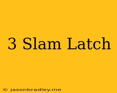 3 Slam Latch