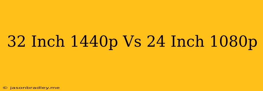 32 Inch 1440p Vs 24 Inch 1080p