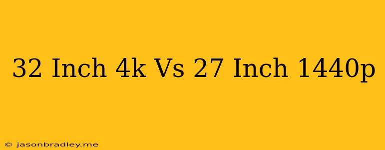 32 Inch 4k Vs 27 Inch 1440p