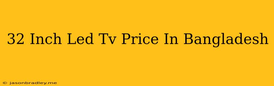 32 Inch Led Tv Price In Bangladesh