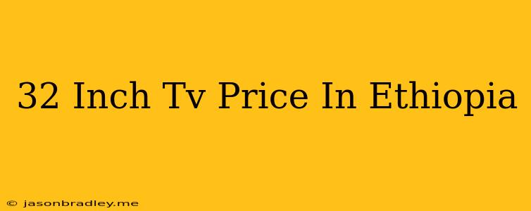 32 Inch Tv Price In Ethiopia