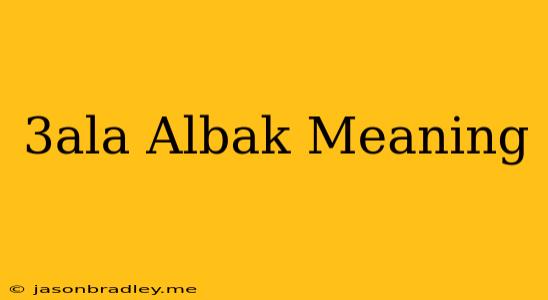 3ala Albak Meaning