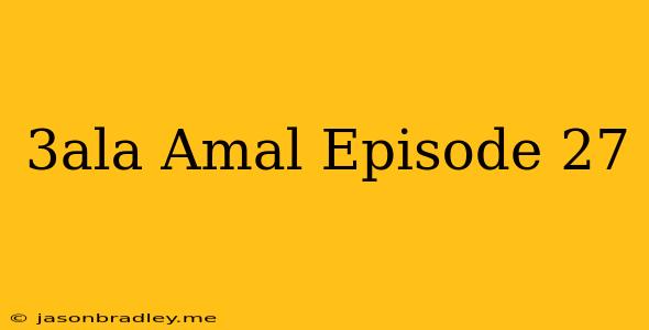 3ala Amal Episode 27