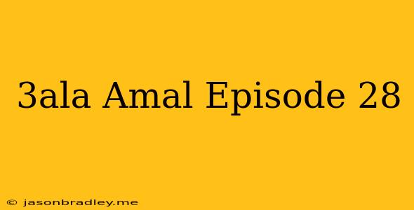 3ala Amal Episode 28