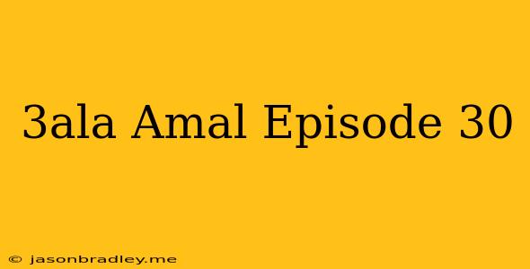 3ala Amal Episode 30