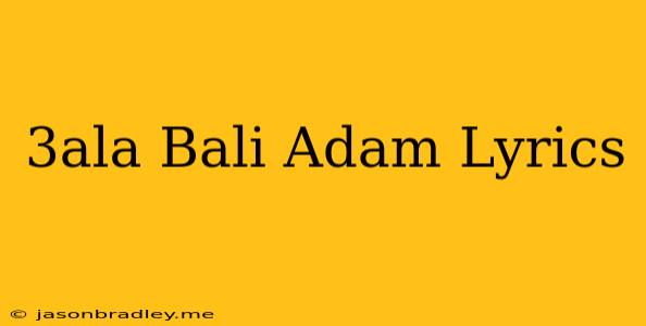 3ala Bali Adam Lyrics