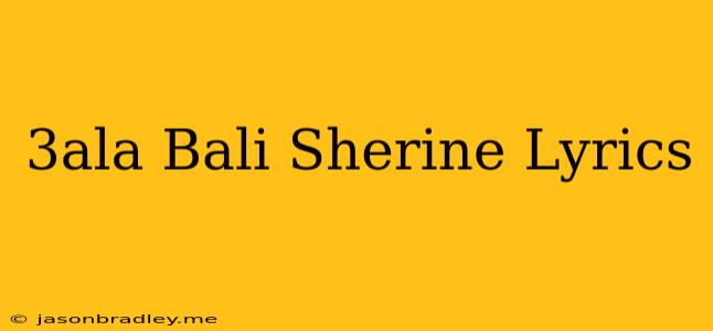 3ala Bali Sherine Lyrics