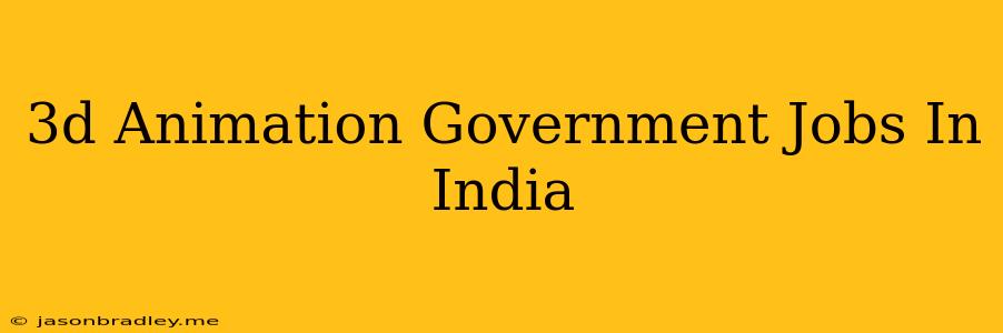 3d Animation Government Jobs In India