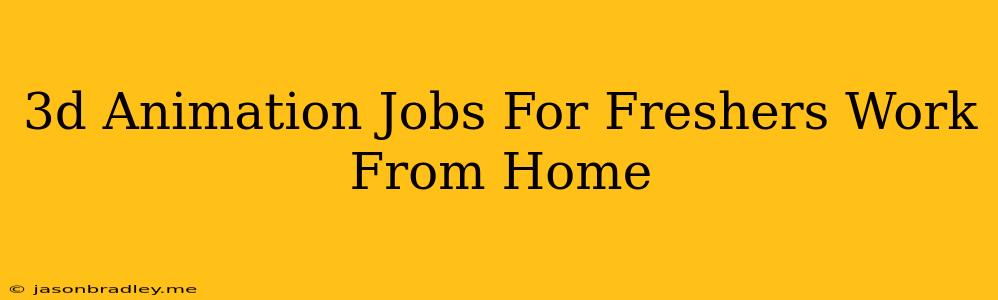 3d Animation Jobs For Freshers Work From Home