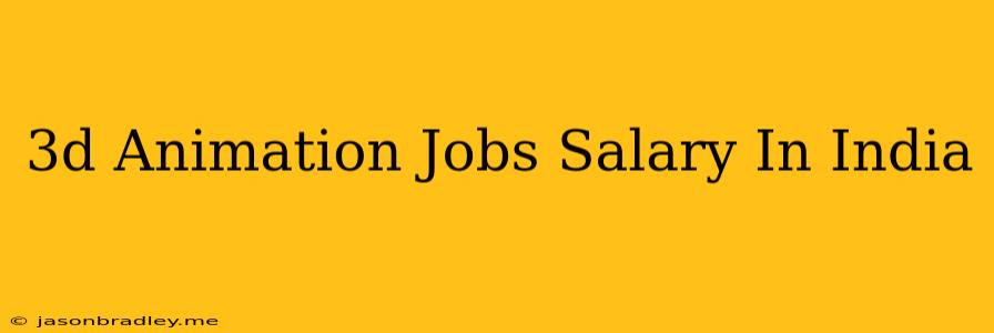 3d Animation Jobs Salary In India