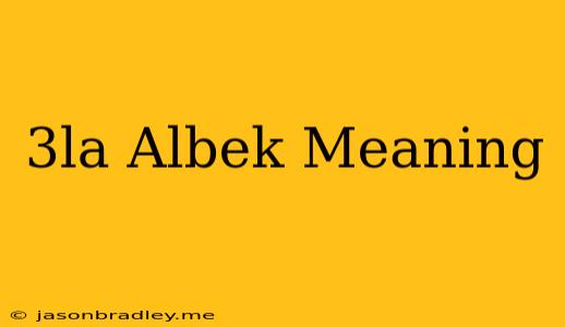 3la Albek Meaning