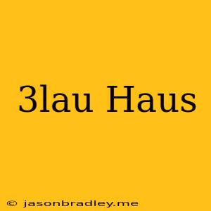 3lau Haus