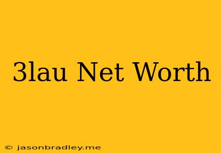 3lau Net Worth