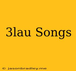 3lau Songs