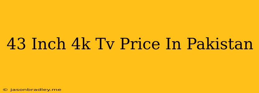 43 Inch 4k Tv Price In Pakistan