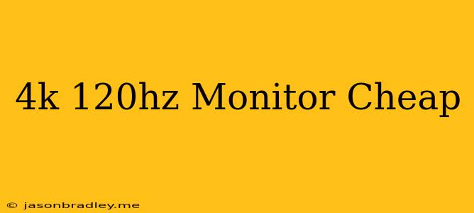 4k 120hz Monitor Cheap