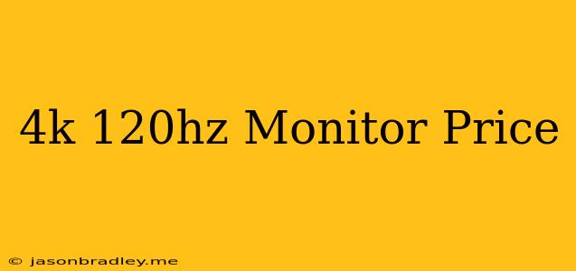 4k 120hz Monitor Price