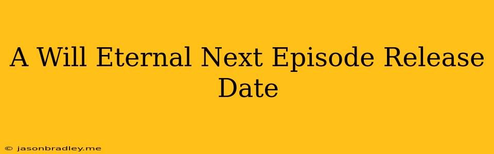 A Will Eternal Next Episode Release Date