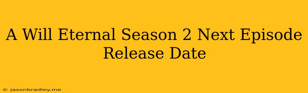 A Will Eternal Season 2 Next Episode Release Date