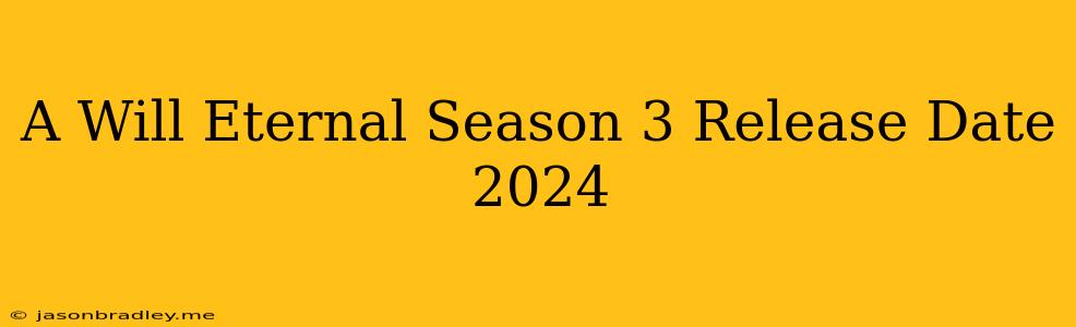 A Will Eternal Season 3 Release Date 2024