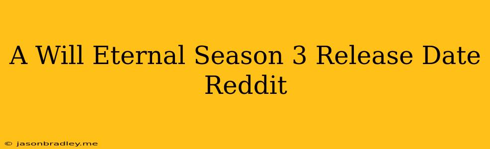 A Will Eternal Season 3 Release Date Reddit