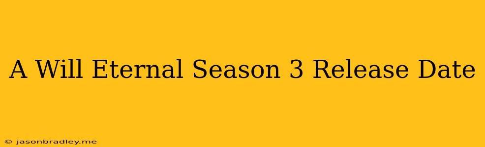 A Will Eternal Season 3 Release Date