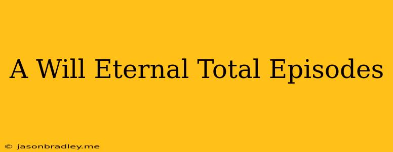 A Will Eternal Total Episodes