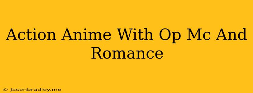 Action Anime With Op Mc And Romance