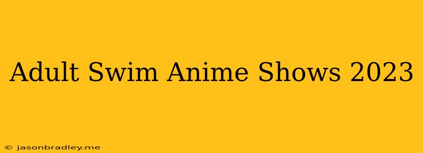 Adult Swim Anime Shows 2023