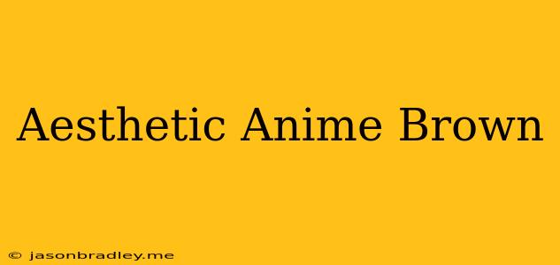 Aesthetic Anime Brown