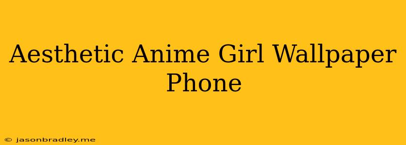 Aesthetic Anime Girl Wallpaper Phone