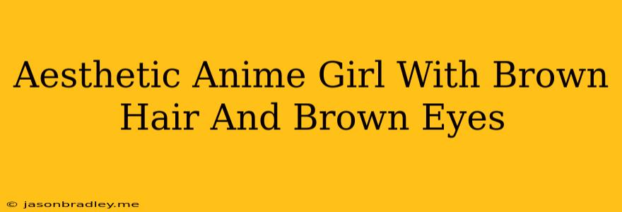 Aesthetic Anime Girl With Brown Hair And Brown Eyes