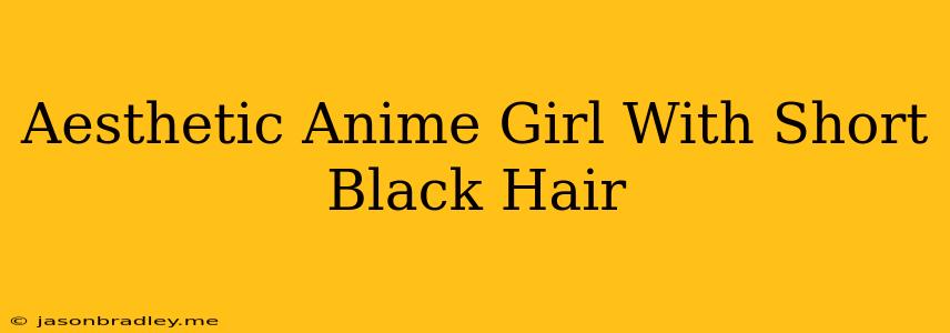 Aesthetic Anime Girl With Short Black Hair