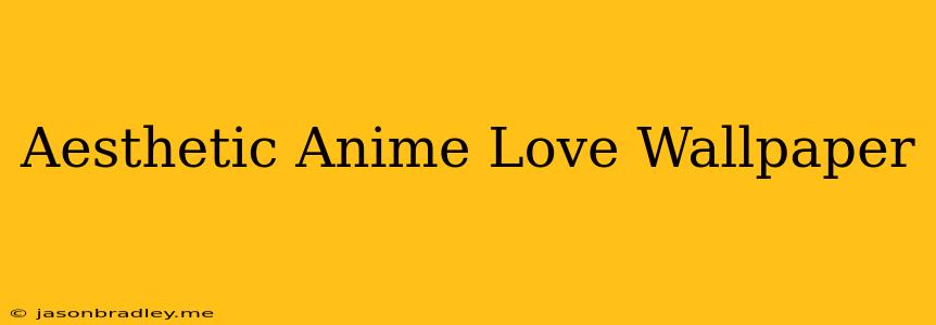 Aesthetic Anime Love Wallpaper