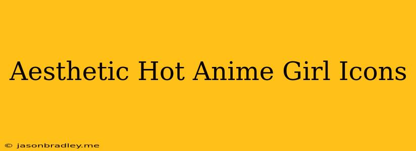 Aesthetic Hot Anime Girl Icons