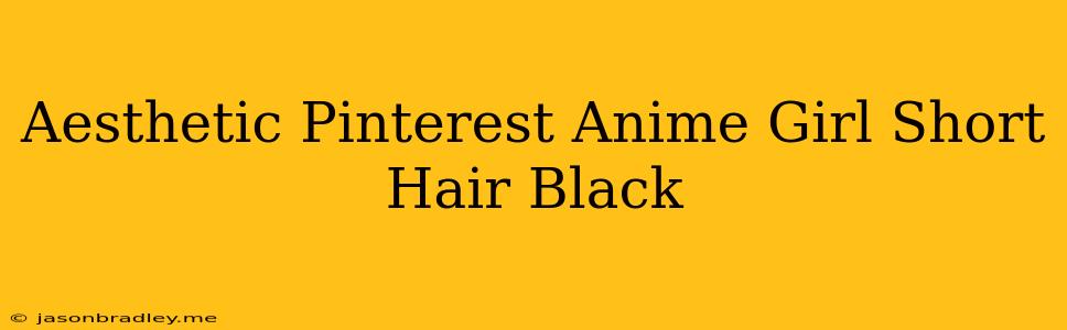 Aesthetic Pinterest Anime Girl Short Hair Black