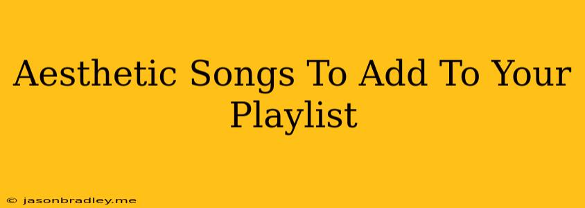 Aesthetic Songs To Add To Your Playlist